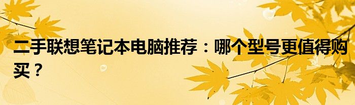 二手联想笔记本电脑推荐：哪个型号更值得购买？