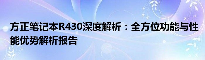 方正笔记本R430深度解析：全方位功能与性能优势解析报告