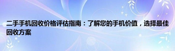 二手手机回收价格评估指南：了解您的手机价值，选择最佳回收方案