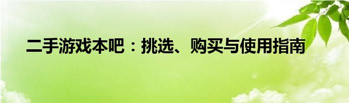 二手游戏本吧：挑选、购买与使用指南