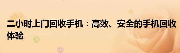 二小时上门回收手机：高效、安全的手机回收体验