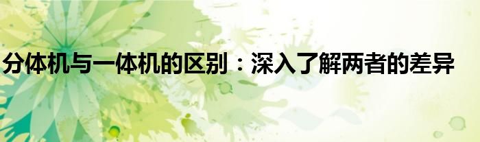 分体机与一体机的区别：深入了解两者的差异