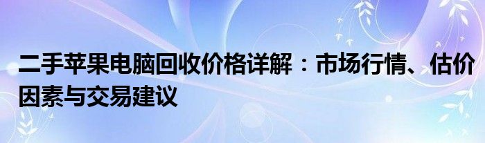 二手苹果电脑回收价格详解：市场行情、估价因素与交易建议