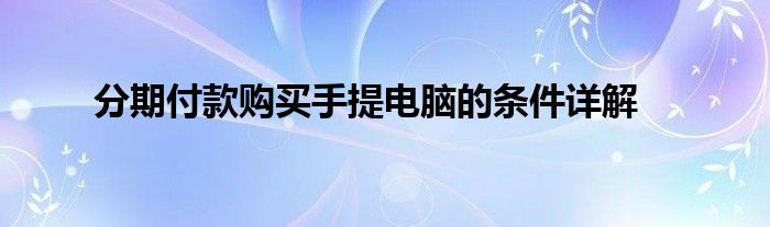 分期付款购买手提电脑的条件详解