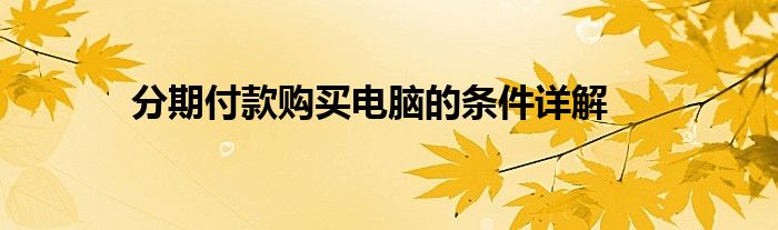 分期付款购买电脑的条件详解