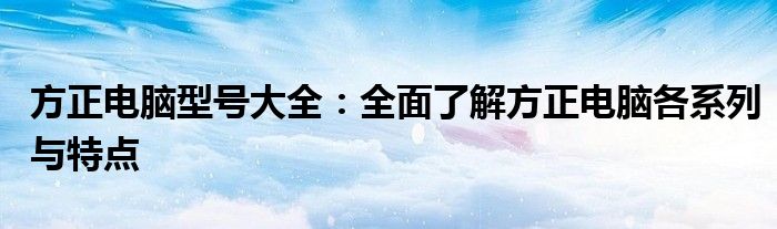 方正电脑型号大全：全面了解方正电脑各系列与特点