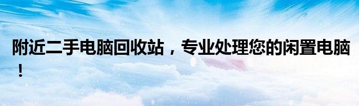 附近二手电脑回收站，专业处理您的闲置电脑！