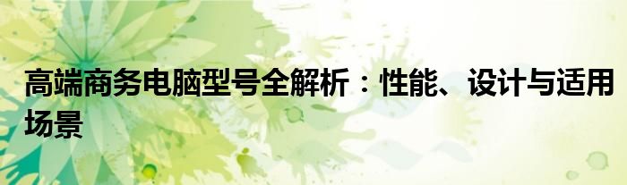 高端商务电脑型号全解析：性能、设计与适用场景
