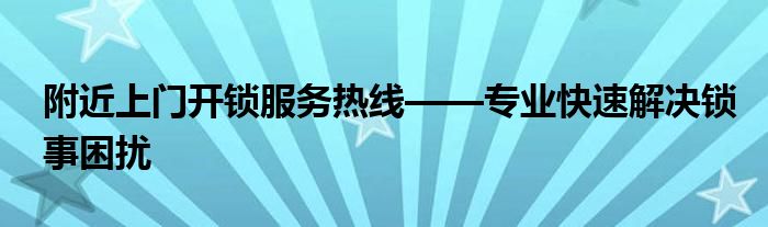 附近上门开锁服务热线——专业快速解决锁事困扰