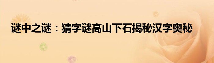 谜中之谜：猜字谜高山下石揭秘汉字奥秘