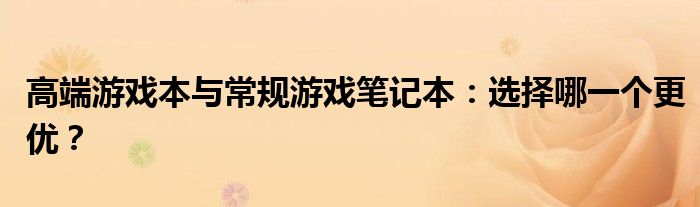 高端游戏本与常规游戏笔记本：选择哪一个更优？