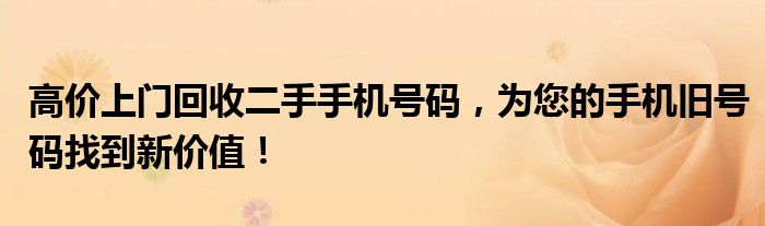 高价上门回收二手手机号码，为您的手机旧号码找到新价值！