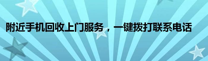 附近手机回收上门服务，一键拨打联系电话