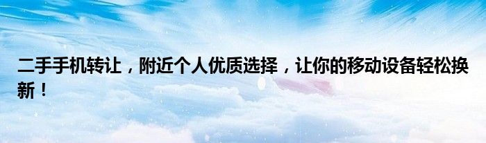 二手手机转让，附近个人优质选择，让你的移动设备轻松换新！