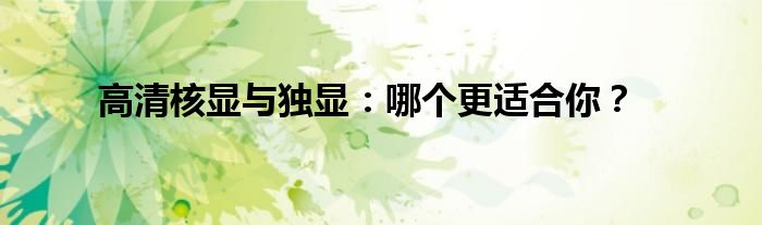 高清核显与独显：哪个更适合你？