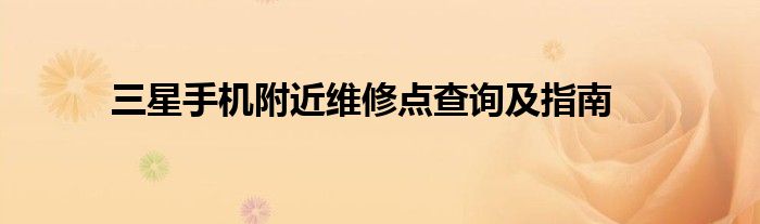 三星手机附近维修点查询及指南