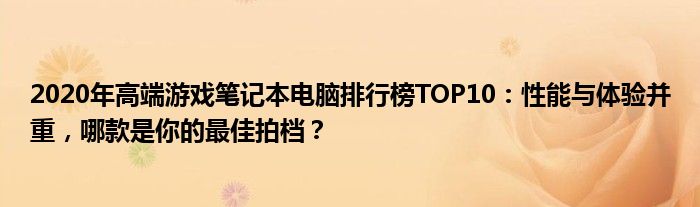 2020年高端游戏笔记本电脑排行榜TOP10：性能与体验并重，哪款是你的最佳拍档？