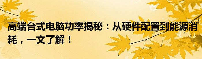 高端台式电脑功率揭秘：从硬件配置到能源消耗，一文了解！