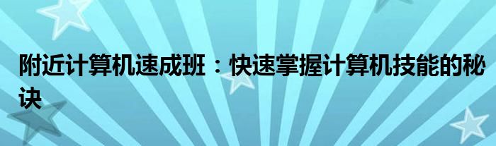 附近计算机速成班：快速掌握计算机技能的秘诀