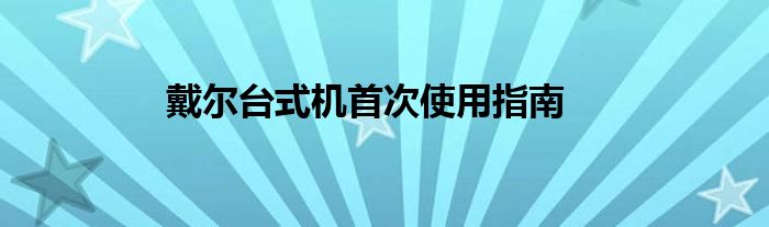 戴尔台式机首次使用指南