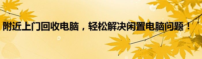 附近上门回收电脑，轻松解决闲置电脑问题！
