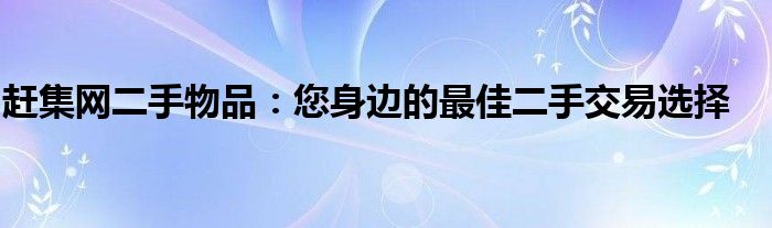 赶集网二手物品：您身边的最佳二手交易选择