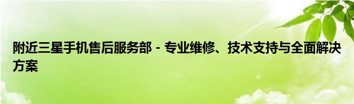 附近三星手机售后服务部 - 专业维修、技术支持与全面解决方案