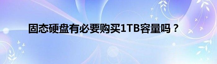 固态硬盘有必要购买1TB容量吗？