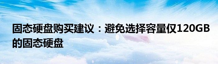 固态硬盘购买建议：避免选择容量仅120GB的固态硬盘