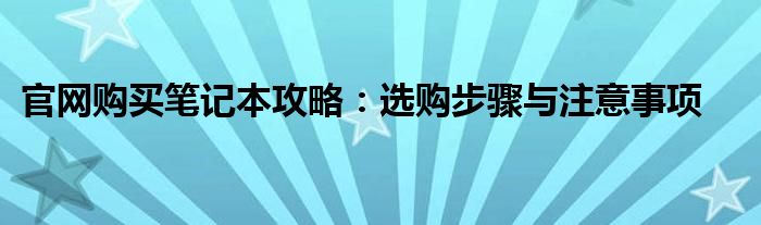 官网购买笔记本攻略：选购步骤与注意事项