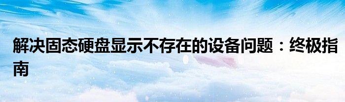 解决固态硬盘显示不存在的设备问题：终极指南