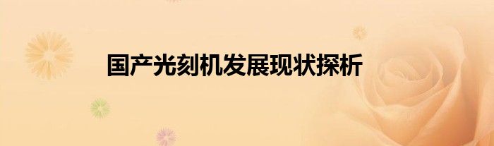 国产光刻机发展现状探析