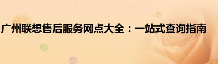 广州联想售后服务网点大全：一站式查询指南