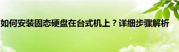 如何安装固态硬盘在台式机上？详细步骤解析