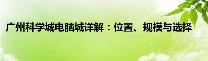 广州科学城电脑城详解：位置、规模与选择