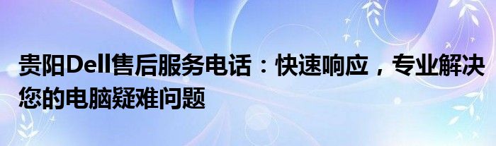 贵阳Dell售后服务电话：快速响应，专业解决您的电脑疑难问题