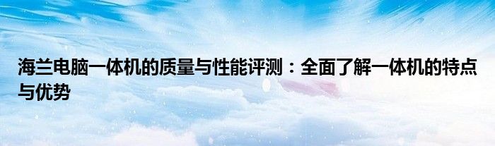 海兰电脑一体机的质量与性能评测：全面了解一体机的特点与优势