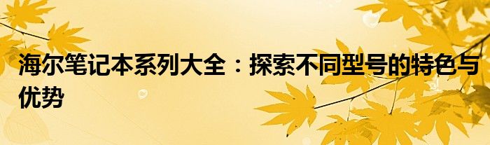 海尔笔记本系列大全：探索不同型号的特色与优势