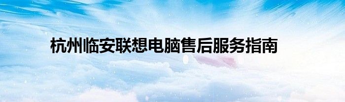 杭州临安联想电脑售后服务指南