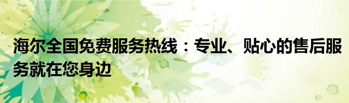 海尔全国免费服务热线：专业、贴心的售后服务就在您身边