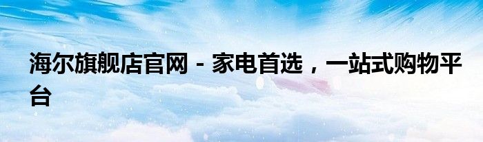 海尔旗舰店官网 - 家电首选，一站式购物平台