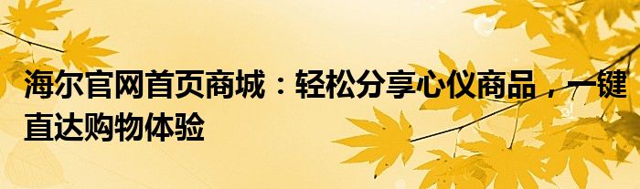 海尔官网首页商城：轻松分享心仪商品，一键直达购物体验