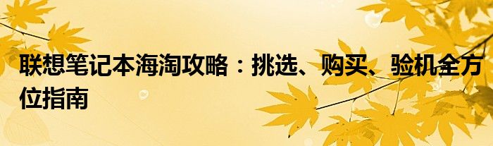 联想笔记本海淘攻略：挑选、购买、验机全方位指南