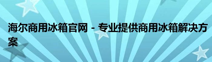 海尔商用冰箱官网 - 专业提供商用冰箱解决方案