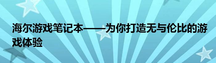 海尔游戏笔记本——为你打造无与伦比的游戏体验
