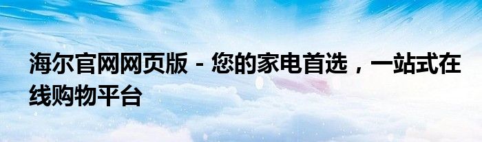 海尔官网网页版 - 您的家电首选，一站式在线购物平台