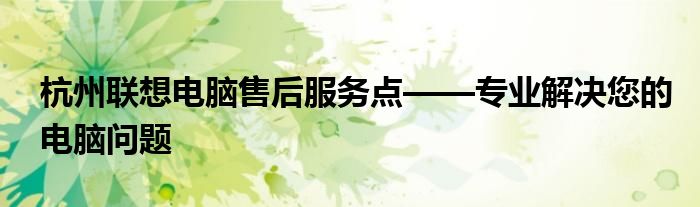 杭州联想电脑售后服务点——专业解决您的电脑问题