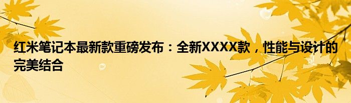 红米笔记本最新款重磅发布：全新XXXX款，性能与设计的完美结合
