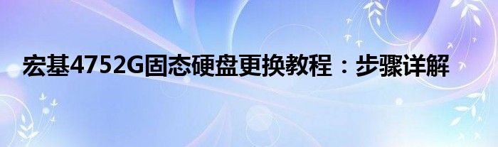 宏基4752G固态硬盘更换教程：步骤详解