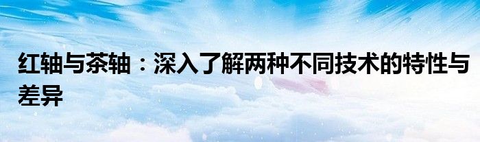 红轴与茶轴：深入了解两种不同技术的特性与差异